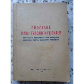 PROCESUL MARII TRADARI NATIONALE. STENOGRAMA DESBATERILOR DELA TRIBUNALUL POPORULUI ASUPRA GUVERNULUi ANTONESCU