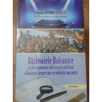 RAZBOAIELE BALCANICE SI ALTE MOMENTE DIN ISTORIA MILITARA A ROMANIEI DESPRE CARE SE VORBESTE MAI PUTIN