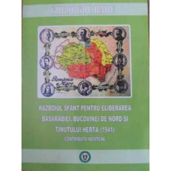 RAZBOIUL SFANT PENTRU ELIBERAREA BASARABIEI, BUCOVINEI DE NORD SI TINUTULUI HERTA (1941).