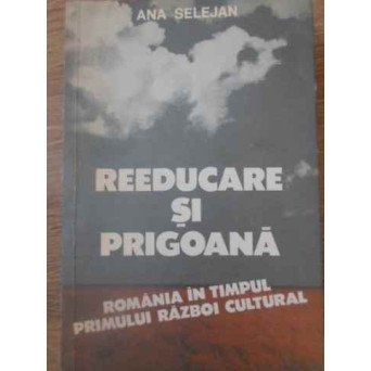 REEDUCARE SI PRIGOANA ROMANIA IN TIMPUL PRIMULUI RAZBOI CULTURAL 1944-1948 VOL.2