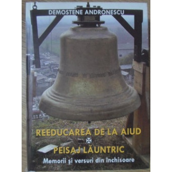 REEDUCAREA DE LA AIUD. PEISAJ LAUNTRIC. MEMORII SI VERSURI DIN INCHISOARE