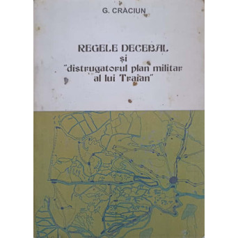REGELE DECEBAL SI DISTRUGATORUL PLAN MILITAR AL LUI TRAIAN