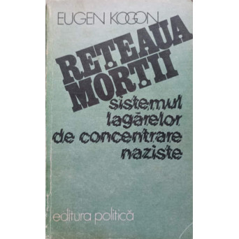 RETEAUA MORTII. SISTEMUL LAGARELOR DE CONCENTRARE NAZISTE