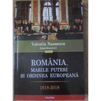ROMANIA, MARILE PUTERI SI ORDINEA EUROPEANA 1918-2018