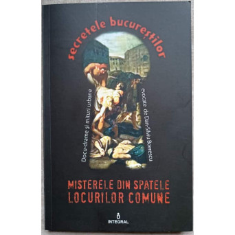 SECRETELE BUCURESTILOR. MISTERELE DIN SPATELE LOCURILOR COMUNE