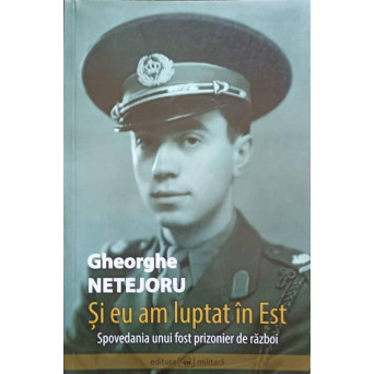 SI EU AM LUPTAT IN EST. SPOVEDANIA UNUI FOST PRIZONIER DE RAZBOI