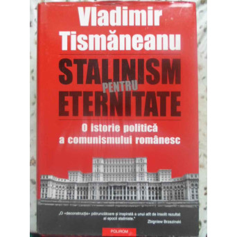 STALINISM PENTRU ETERNITATE. O ISTORIE POLITICA A COMUNISMULUI ROMANESC (CU DEDICATIA AUTORULUI)