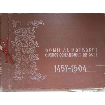STEFAN CEL MARE DOMN AL MOLDOVEI, GLORIOS COMANDANT DE OSTI (1457-1504). ALBUM FOTO