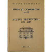 STUDII SI COMUNICARI VOL.13 MUZEUL BRUKENTHAL 1817 - 1967 STUDII SI COMUNICARI VOL.13 MUZEUL BRUKENTHAL 1817 - 1967