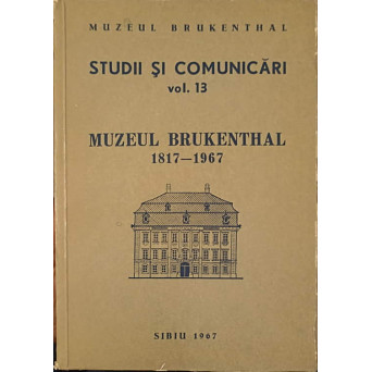 STUDII SI COMUNICARI VOL.13 MUZEUL BRUKENTHAL 1817 - 1967