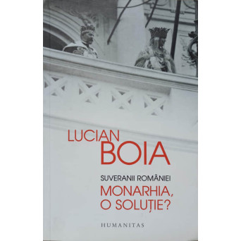 SUVERANII ROMANIEI. MONARHIA, O SOLUTIE?
