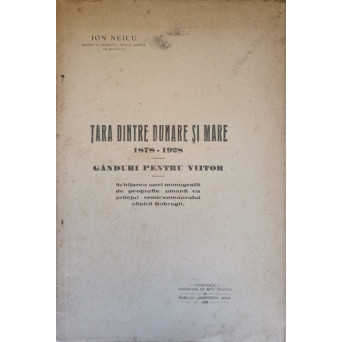 TARA DINTRE DUNARE SI MARE. 1878-1928. GANDURI PENTRU VIITOR