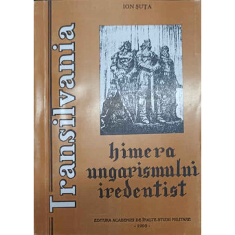 TRANSILVANIA. HIMERA UNGARISMULUI IREDENTIST