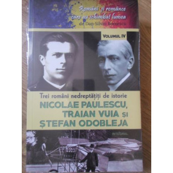 TREI ROMANI NEDREPTATITI DE ISTORIE: NICOLAE PAULESCU, TRAIAN VUIA SI STEFAN ODOBLEJA