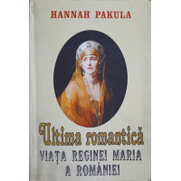 ULTIMA ROMANTICA. VIATA REGINEI MARIA A ROMANIEI ULTIMA ROMANTICA. VIATA REGINEI MARIA A ROMANIEI