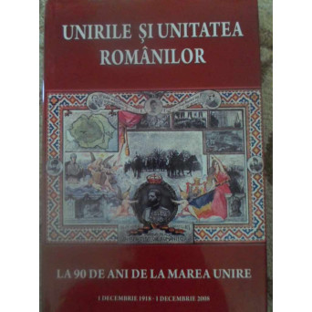 UNIRILE SI UNITATEA ROMANILOR LA 90 DE ANI DE LA MAREA UNIRE