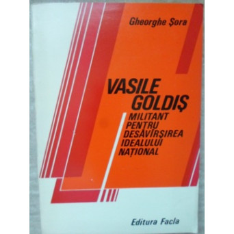 VASILE GOLDIS MILITANT PENTRU DESAVARSIREA IDEALULUI NATIONAL