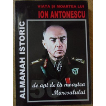 VIATA SI MOARTEA LUI ION ANTONESCU 50 DE ANI DE LA MOARTEA MARESALULUI (XEROX)