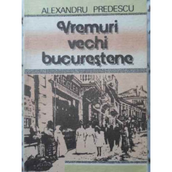 VREMURI VECHI BUCURESTENE