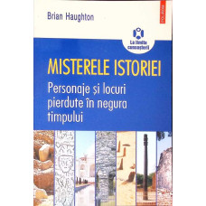 MISTERELE ISTORIEI. PERSONAJE SI LOCURI PIERDUTE IN NEGURA TIMPULUI