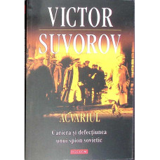 ACVARIUL. CARIERA SI DEFECTIUNEA UNUI SPION SOVIETIC ACVARIUL. CARIERA SI DEFECTIUNEA UNUI SPION SOVIETIC