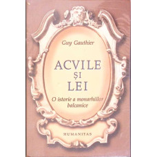 ACVILE SI LEI. O ISTORIE A MONARHIILOR BALCANICE DIN 1817 PANA IN 1974