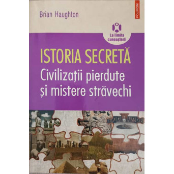 ISTORIA SECRETA. CIVILIZATII PIERDUTE SI MISTERE STRAVECHI