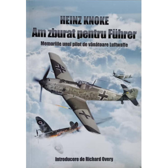 AM ZBURAT PENTRU FUHRER. MEMORIILE UNUI PILOT DE VANATOARE LUFTWAFFE