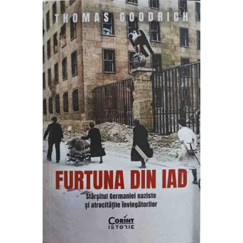 FURTUNA DIN IAD. SFARSITUL GERMANIEI NAZISTE SI ATROCITATILE INVINGATORILOR