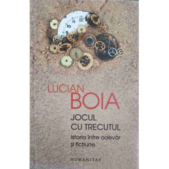 JOCUL CU TRECUTUL. ISTORIA INTRE ADEVAR SI FICTIUNE