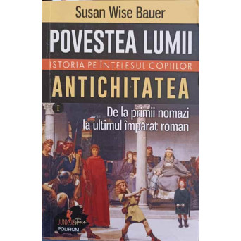 POVESTEA LUMII. ISTORIA PE INTELESUL COPIILOR VOL.1 ANTICHITATEA, DE LA PRIMII NOMAZI, LA ULTIMUL IMPARAT ROMAN