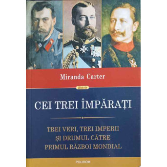 CEI TREI IMPARATI. TREI VERI, TREI IMPERII SI DRUMUL CATRE PRIMUL RAZBOI MONDIAL