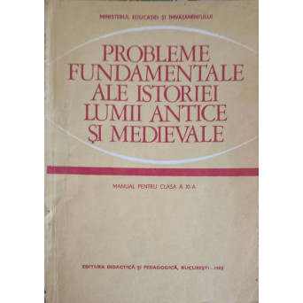 PROBLEME FUNDAMENTALE ALE ISTORIEI LUMII ANTICE SI MEDIEVALE, MANUAL PENTRU CLASA A XI-A