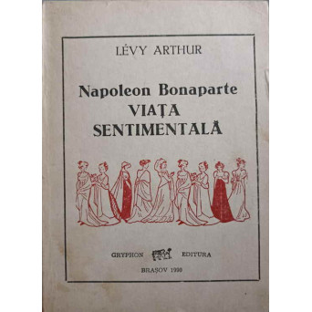 NAPOLEON BONAPARTE. VIATA SENTIMENTALA