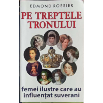 PE TREPTELE TRONULUI, FEMEI ILUSTRE DIN PREAJMA SUVERANILOR