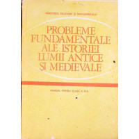 PROBLEME FUNDAMENTALE ALE ISTORIEI LUMII ANTICE SI MEDIEVALE. MANUAL PENTRU CLASA A XI-A