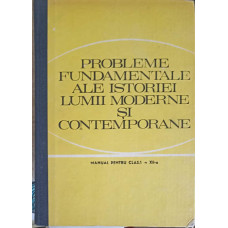 PROBLEMELE FUNDAMENTALE ALE ISTORIEI LUMII MODERNE SI CONTEMPORANE, MANUAL PENTRU CLASA A XII-A