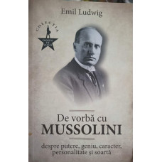 DE VORBA CU MUSSOLINI DESPRE PUTERE, GENIU, CARACTER, PERSONALITATE SI SOARTA