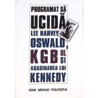 PROGRAMAT SA UCIDA. LEE HARVEY OSWALD, KGB-UL SI ASASINAREA LUI KENNEDY PROGRAMAT SA UCIDA. LEE HARVEY OSWALD, KGB-UL SI ASASINAREA LUI KENNEDY