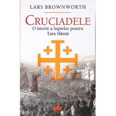 CRUCIADELE. O ISTORIE A LUPTELOR PENTRU TARA SFANTA