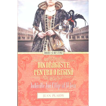 DIN DRAGOSTE PENTRU O REGINA. IUBIRILE LUI FILIP AL II-LEA