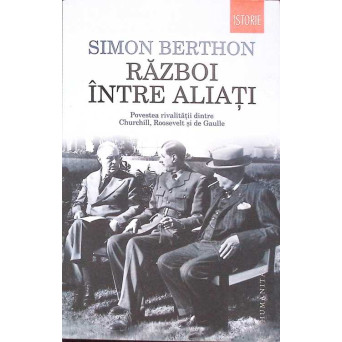 RAZBOI INTRE ALIATI. POVESTEA RIVALITATII DINTRE CHURCHILL, ROOSEVELT SI DE GAULLE