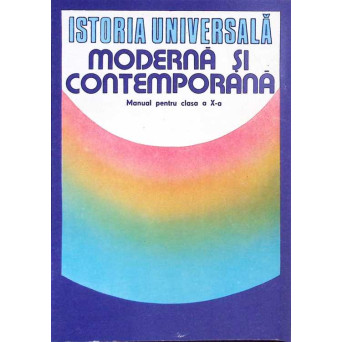ISTORIE UNIVERSALA MODERNA SI CONTEMPORANA. MANUAL PENTRU CLASA A X-A