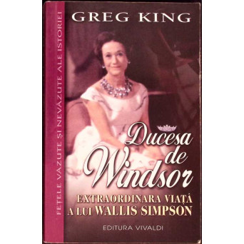 DUCESA DE WINDSOR. EXTRAORDINARA VIATA A LUI WALLIS SIMPSON