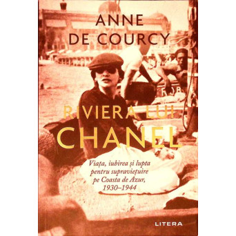 RIVIERA LUI CHANEL. VIATA, IUBIREA SI LUPTA PENTRU SUPRAVIETUIRE PE COASTA DE AZUR, 1930-1944