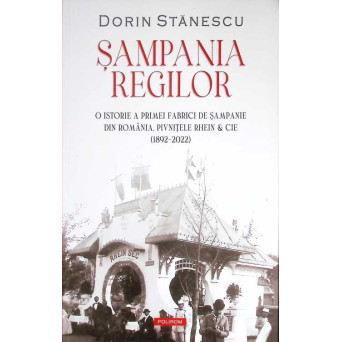 SAMPANIA REGILOR. O ISTORIE PRIMEI FABRICI DE SAMPANIE DIN ROMANIA. PIVNITELE RHEIN & CIE (1892-2022)