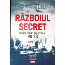 RAZBOIUL SECRET. SPIONI, CODURI SI PARTIZANI 1939-1945