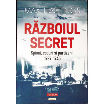 RAZBOIUL SECRET. SPIONI, CODURI SI PARTIZANI 1939-1945