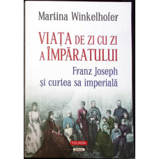 VIATA DE ZI CU ZI A IMPARATULUI. FRANZ JOSEPH SI CURTEA SA IMPERIALA