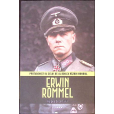 PROTAGONISTI AI CELUI DE-AL DOILEA RAZBOI MONDIAL. ERWIN ROMMEL, VULPEA DESERTULUI